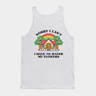 Sorry I Can't I Have to Water my Flowers Tank Top